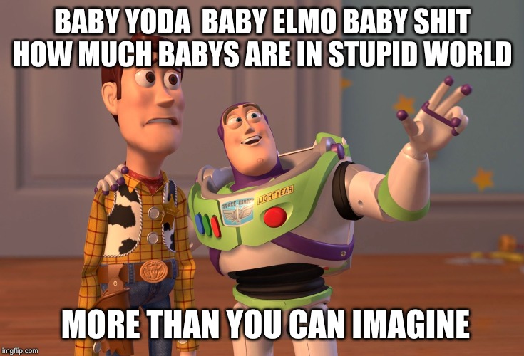 X, X Everywhere | BABY YODA  BABY ELMO BABY SHIT HOW MUCH BABYS ARE IN STUPID WORLD; MORE THAN YOU CAN IMAGINE | image tagged in memes,x x everywhere,funny not funny | made w/ Imgflip meme maker