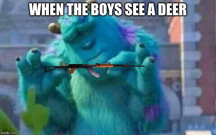 Sully shutdown | WHEN THE BOYS SEE A DEER | image tagged in sully shutdown | made w/ Imgflip meme maker