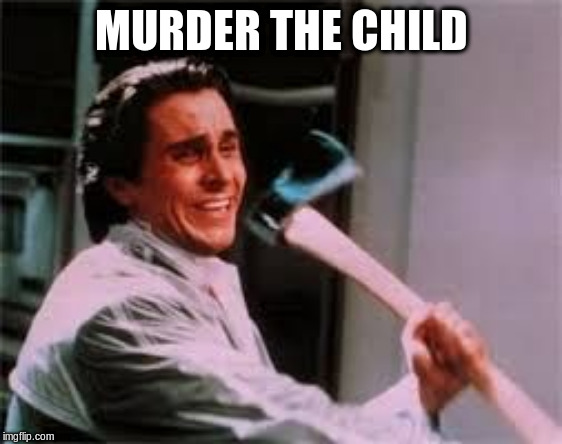axe murder | MURDER THE CHILD | image tagged in axe murder | made w/ Imgflip meme maker