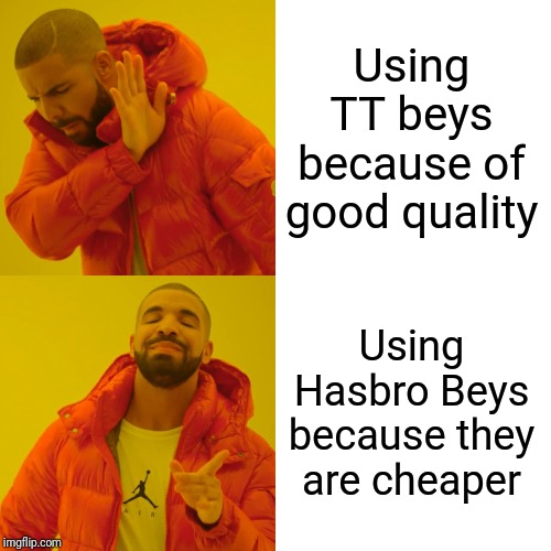 Drake Hotline Bling Meme | Using TT beys because of good quality; Using Hasbro Beys because they are cheaper | image tagged in memes,drake hotline bling | made w/ Imgflip meme maker