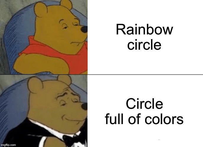 Tuxedo Winnie The Pooh | Rainbow circle; Circle full of colors | image tagged in memes,tuxedo winnie the pooh | made w/ Imgflip meme maker