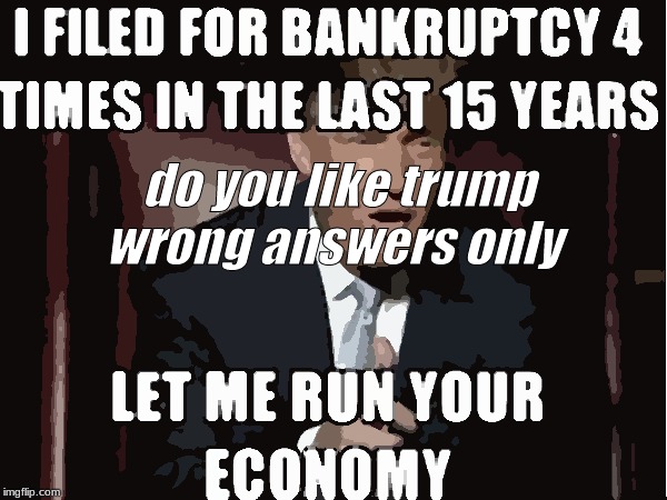trump | do you like trump

wrong answers only | image tagged in donald trump,trump,republicans,scumbag republicans,clown car republicans | made w/ Imgflip meme maker