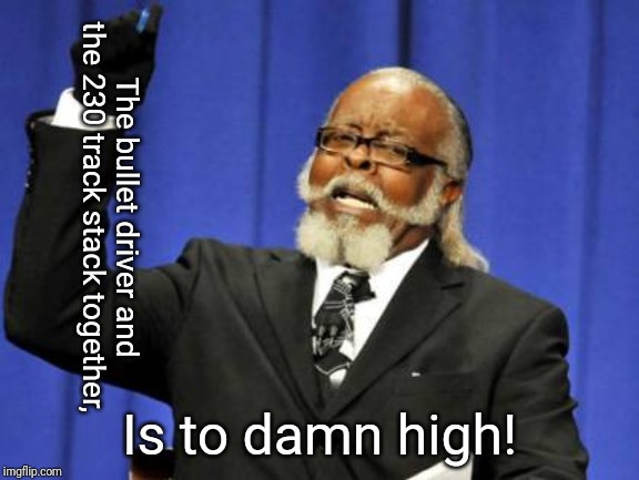 Too Damn High | The bullet driver and the 230 track stack together, Is to damn high! | image tagged in memes,too damn high | made w/ Imgflip meme maker