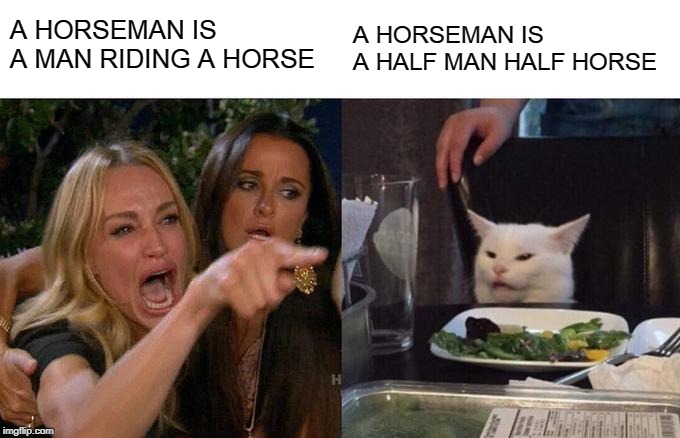 Woman Yelling At Cat Meme | A HORSEMAN IS A MAN RIDING A HORSE; A HORSEMAN IS A HALF MAN HALF HORSE | image tagged in memes,woman yelling at cat,headless horseman,horses,horse,riding | made w/ Imgflip meme maker