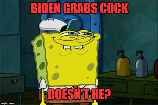 Don't You Squidward Meme | BIDEN GRABS COCK DOESN'T HE? | image tagged in memes,dont you squidward | made w/ Imgflip meme maker
