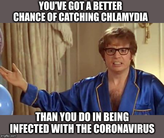 Austin Powers Honestly | YOU'VE GOT A BETTER CHANCE OF CATCHING CHLAMYDIA; THAN YOU DO IN BEING INFECTED WITH THE CORONAVIRUS | image tagged in austin powers honestly,coronavirus,chlamydia,std,political meme | made w/ Imgflip meme maker