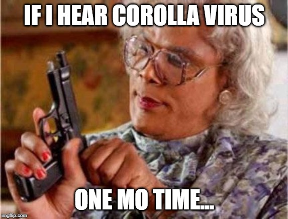 Madea | IF I HEAR COROLLA VIRUS; ONE MO TIME... | image tagged in madea | made w/ Imgflip meme maker