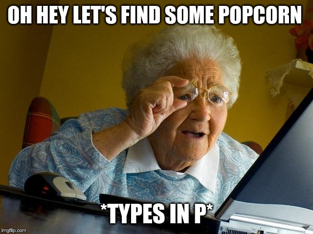 Grandma Finds The Internet | OH HEY LET'S FIND SOME POPCORN; *TYPES IN P* | image tagged in memes,grandma finds the internet | made w/ Imgflip meme maker