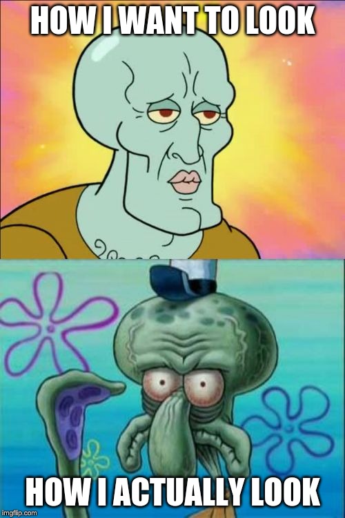 Squidward | HOW I WANT TO LOOK; HOW I ACTUALLY LOOK | image tagged in memes,squidward | made w/ Imgflip meme maker