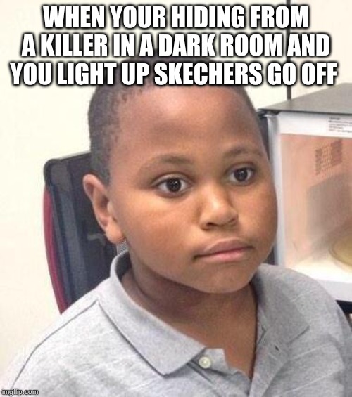 Minor Mistake Marvin | WHEN YOUR HIDING FROM A KILLER IN A DARK ROOM AND YOU LIGHT UP SKECHERS GO OFF | image tagged in memes,minor mistake marvin | made w/ Imgflip meme maker