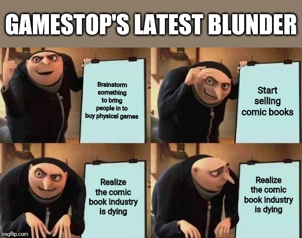 Gru's Plan Meme | GAMESTOP'S LATEST BLUNDER; Brainstorm something to bring people in to buy physical games; Start selling comic books; Realize the comic book industry is dying; Realize the comic book industry is dying | image tagged in gru's plan | made w/ Imgflip meme maker