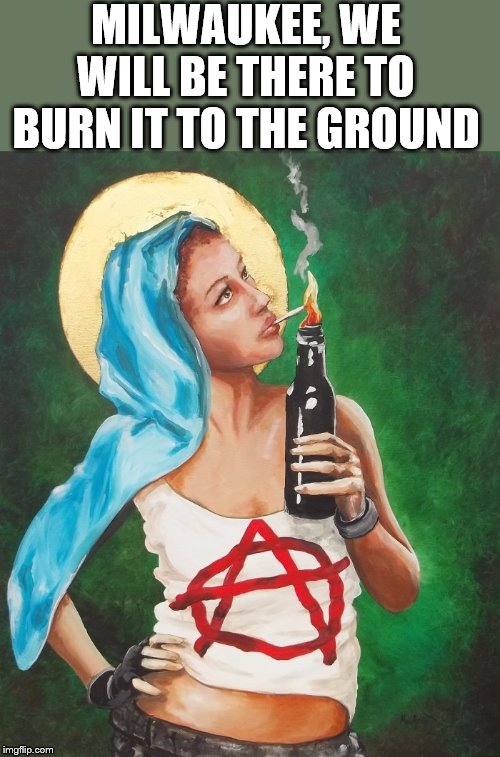 Antifa/Bernie Bros will be angry when Bernie and Socialism looses. | MILWAUKEE, WE WILL BE THERE TO BURN IT TO THE GROUND | image tagged in socialism,bernie sanders,antifa | made w/ Imgflip meme maker