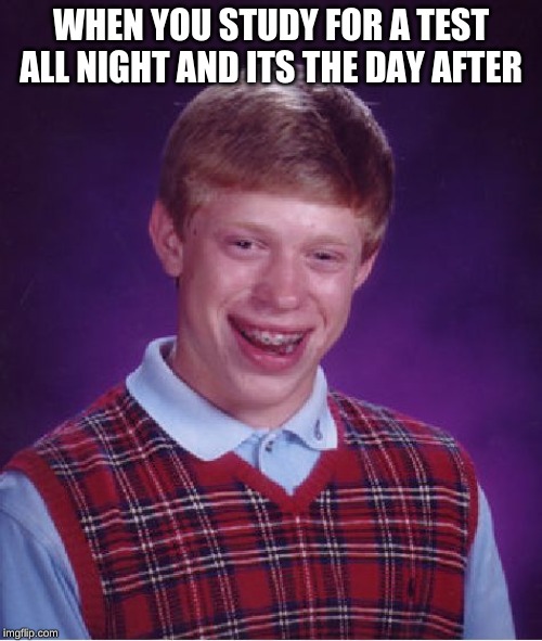 Bad Luck Brian Meme | WHEN YOU STUDY FOR A TEST ALL NIGHT AND ITS THE DAY AFTER | image tagged in memes,bad luck brian | made w/ Imgflip meme maker