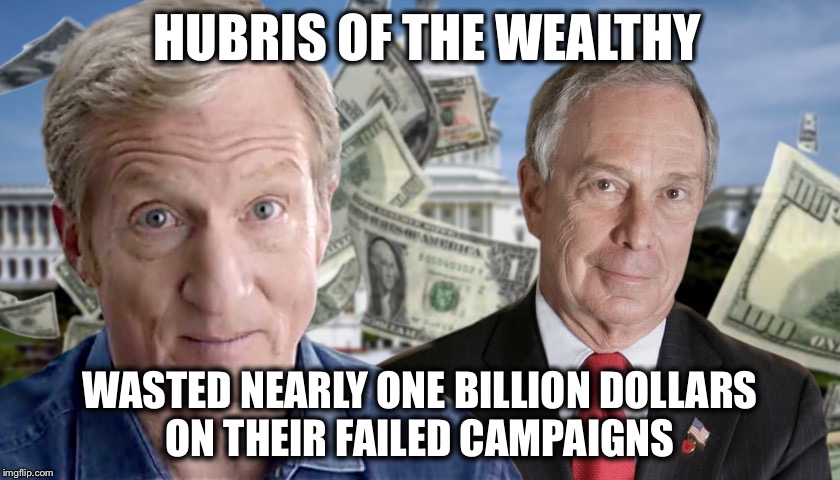Their money could not buy the love of the American voter | HUBRIS OF THE WEALTHY; WASTED NEARLY ONE BILLION DOLLARS
 ON THEIR FAILED CAMPAIGNS | image tagged in michael bloomberg,steyer,billionaire,democrats | made w/ Imgflip meme maker