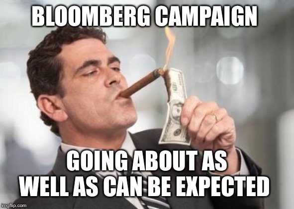 rich guy burning money | BLOOMBERG CAMPAIGN; GOING ABOUT AS WELL AS CAN BE EXPECTED | image tagged in rich guy burning money | made w/ Imgflip meme maker