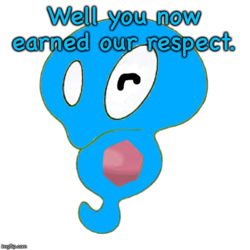 Well you now earned our respect. | image tagged in zyro the zygarde | made w/ Imgflip meme maker