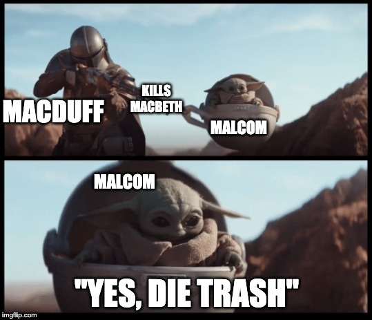 Baby Yoda | KILLS MACBETH; MACDUFF; MALCOM; MALCOM; "YES, DIE TRASH" | image tagged in baby yoda | made w/ Imgflip meme maker