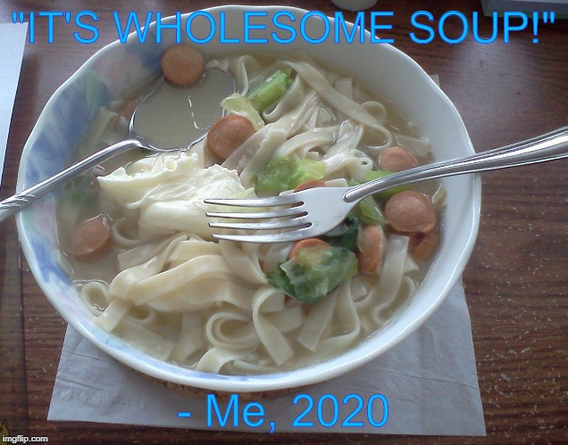 "Shut up"
"Do not disrespect the soup" | "IT'S WHOLESOME SOUP!"; - Me, 2020 | image tagged in memes,funny,scp meme,soup | made w/ Imgflip meme maker