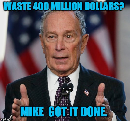 Bloomberg drops out. | WASTE 400 MILLION DOLLARS? MIKE  GOT IT DONE. | image tagged in mike bloomberg | made w/ Imgflip meme maker