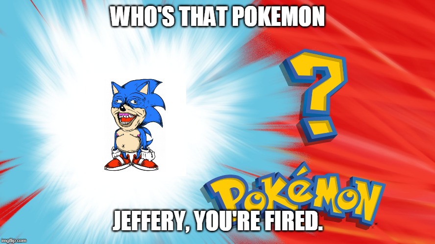 Who's That Pokemon | WHO'S THAT POKEMON; JEFFERY, YOU'RE FIRED. | image tagged in who's that pokemon | made w/ Imgflip meme maker