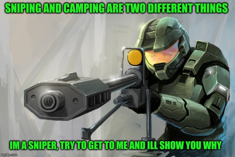 Halo Sniper | SNIPING AND CAMPING ARE TWO DIFFERENT THINGS; IM A SNIPER, TRY TO GET TO ME AND ILL SHOW YOU WHY | image tagged in halo sniper | made w/ Imgflip meme maker