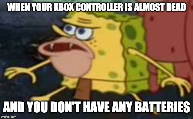 spongegar again....... | WHEN YOUR XBOX CONTROLLER IS ALMOST DEAD; AND YOU DON'T HAVE ANY BATTERIES | image tagged in memes,spongegar | made w/ Imgflip meme maker