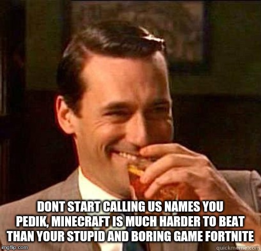 Laughing Don Draper | DONT START CALLING US NAMES YOU PEDIK, MINECRAFT IS MUCH HARDER TO BEAT THAN YOUR STUPID AND BORING GAME FORTNITE | image tagged in laughing don draper | made w/ Imgflip meme maker