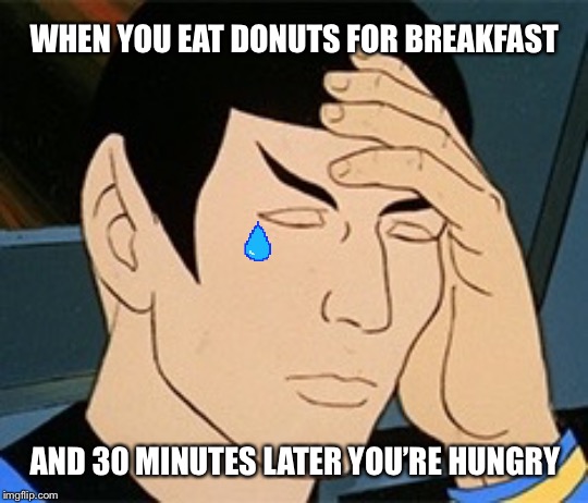 First World Vulcan Problems | WHEN YOU EAT DONUTS FOR BREAKFAST; AND 30 MINUTES LATER YOU’RE HUNGRY | image tagged in spock,mr spock,donuts,doughnuts,hungry,breakfast | made w/ Imgflip meme maker