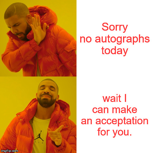 Drake autograph | Sorry no autographs today; wait I can make an acceptation for you. | image tagged in memes,drake hotline bling | made w/ Imgflip meme maker