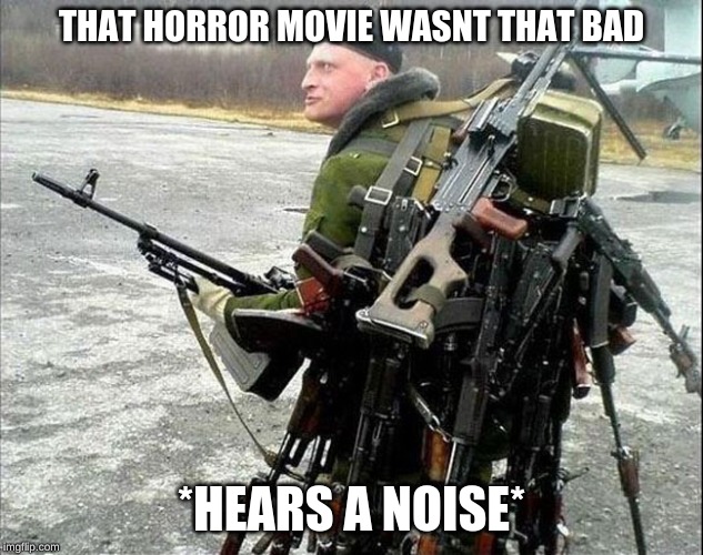 Armed Russian | THAT HORROR MOVIE WASNT THAT BAD; *HEARS A NOISE* | image tagged in armed russian | made w/ Imgflip meme maker