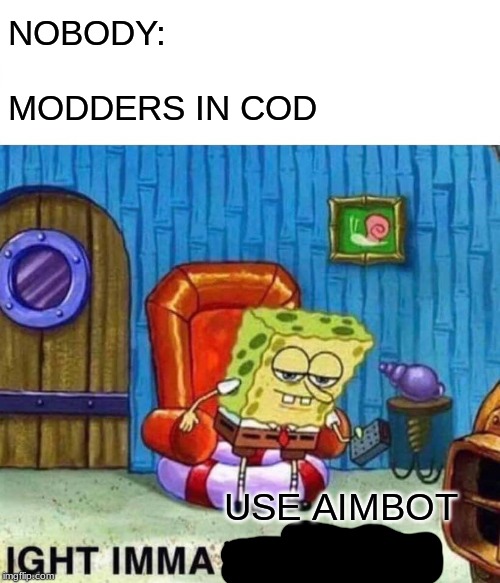 Usual CoD | NOBODY:; MODDERS IN COD; USE AIMBOT | image tagged in memes,spongebob ight imma head out | made w/ Imgflip meme maker