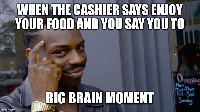 Hate when this happens ? | WHEN THE CASHIER SAYS ENJOY YOUR FOOD AND YOU SAY YOU TO; BIG BRAIN MOMENT | image tagged in memes,roll safe think about it,funny memes,funny | made w/ Imgflip meme maker