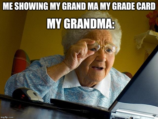 Grandma Finds The Internet Meme | MY GRANDMA:; ME SHOWING MY GRAND MA MY GRADE CARD | image tagged in memes,grandma finds the internet | made w/ Imgflip meme maker