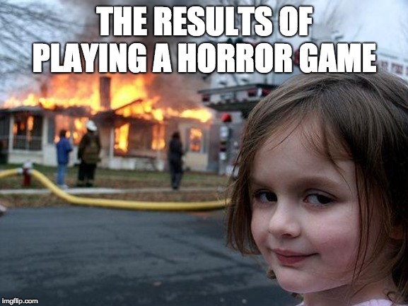 Disaster Girl | THE RESULTS OF PLAYING A HORROR GAME | image tagged in memes,disaster girl | made w/ Imgflip meme maker