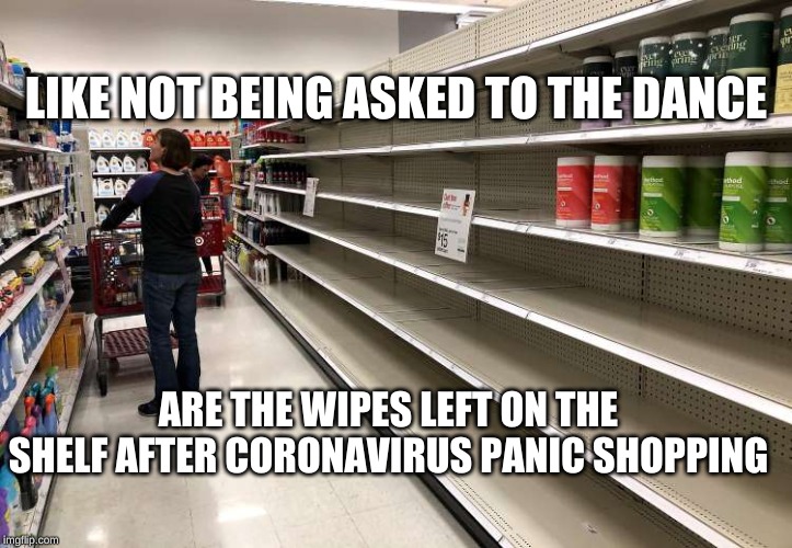Coronavirus panic shopping | LIKE NOT BEING ASKED TO THE DANCE; ARE THE WIPES LEFT ON THE SHELF AFTER CORONAVIRUS PANIC SHOPPING | image tagged in coronavirus | made w/ Imgflip meme maker