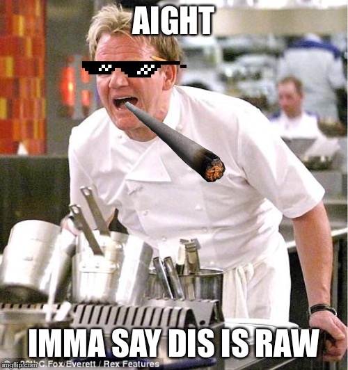 Chef Gordon Ramsay Meme | AIGHT; IMMA SAY DIS IS RAW | image tagged in memes,chef gordon ramsay | made w/ Imgflip meme maker
