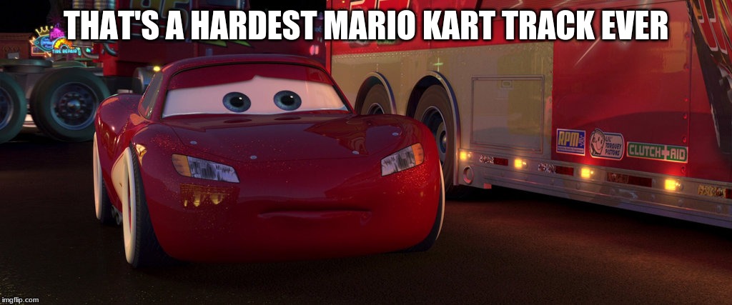 sad lightning mcqueen | THAT'S A HARDEST MARIO KART TRACK EVER | image tagged in sad lightning mcqueen | made w/ Imgflip meme maker