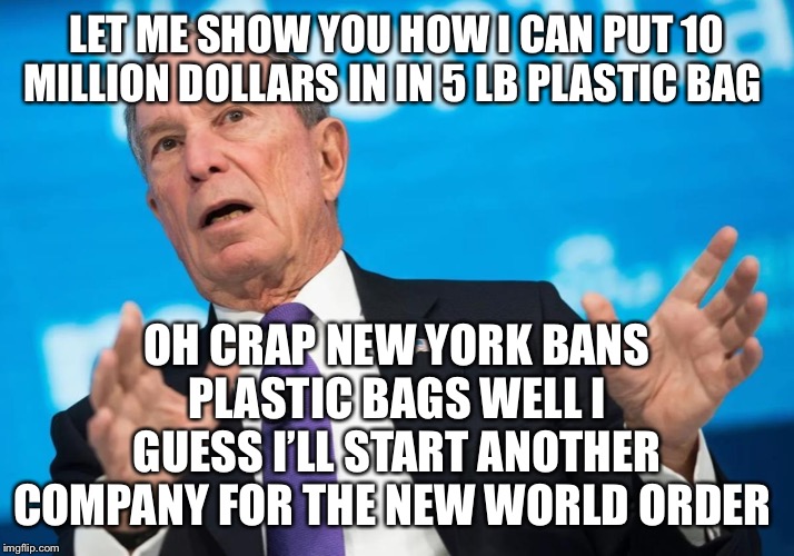 Mini Mike Bloomberg 2020 | LET ME SHOW YOU HOW I CAN PUT 10 MILLION DOLLARS IN IN 5 LB PLASTIC BAG; OH CRAP NEW YORK BANS PLASTIC BAGS WELL I GUESS I’LL START ANOTHER COMPANY FOR THE NEW WORLD ORDER | image tagged in mini mike bloomberg 2020 | made w/ Imgflip meme maker