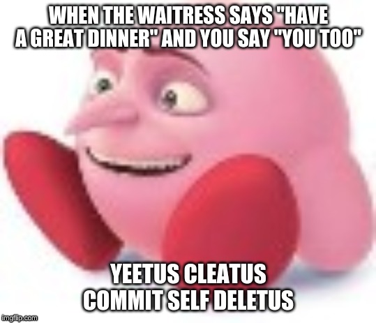WHEN THE WAITRESS SAYS "HAVE A GREAT DINNER" AND YOU SAY "YOU TOO"; YEETUS CLEATUS COMMIT SELF DELETUS | image tagged in gruby,meme | made w/ Imgflip meme maker