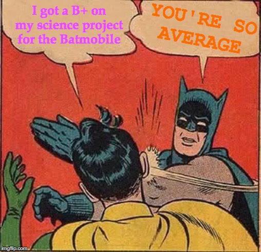 Batman Hitting 1.000 | YOU'RE SO   AVERAGE; I got a B+ on my science project for the Batmobile | image tagged in memes,batman slapping robin,unhelpful high school teacher,musically oblivious 8th grader,upvote begging,major league baseball | made w/ Imgflip meme maker