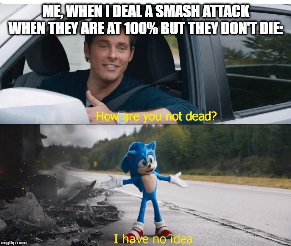 It has happened! | ME, WHEN I DEAL A SMASH ATTACK WHEN THEY ARE AT 100% BUT THEY DON'T DIE: | image tagged in sonic how are you not dead,super smash bros | made w/ Imgflip meme maker