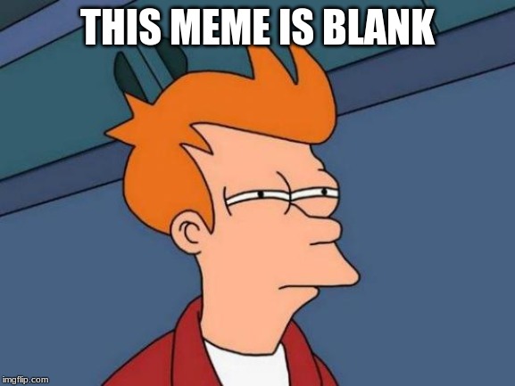 Futurama Fry Meme | THIS MEME IS BLANK | image tagged in memes,futurama fry | made w/ Imgflip meme maker