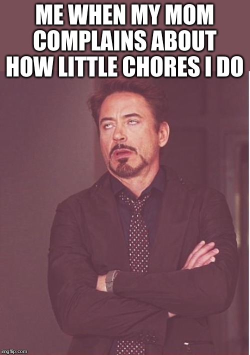 Face You Make Robert Downey Jr Meme | ME WHEN MY MOM COMPLAINS ABOUT HOW LITTLE CHORES I DO | image tagged in memes,face you make robert downey jr | made w/ Imgflip meme maker