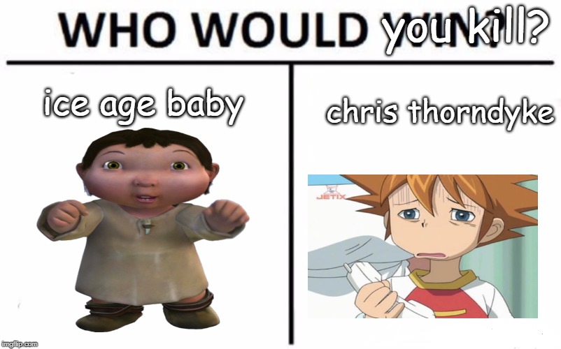 Who Would Win? Meme | you kill? ice age baby; chris thorndyke | image tagged in memes,who would win | made w/ Imgflip meme maker