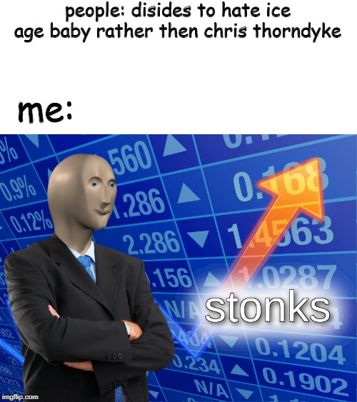 stonks | people: disides to hate ice age baby rather then chris thorndyke; me: | image tagged in stonks | made w/ Imgflip meme maker