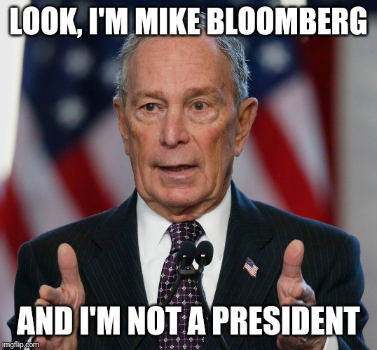 Mike Bloomberg | LOOK, I'M MIKE BLOOMBERG AND I'M NOT A PRESIDENT | image tagged in mike bloomberg | made w/ Imgflip meme maker