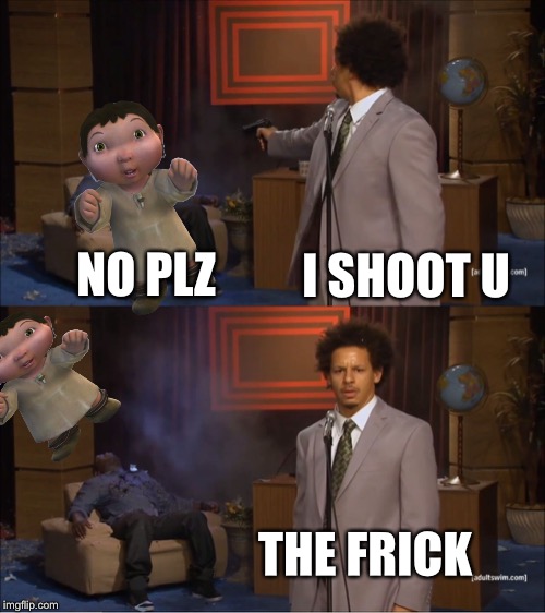 Ono | NO PLZ; I SHOOT U; THE FRICK | image tagged in memes,who killed hannibal,ice age baby,e | made w/ Imgflip meme maker