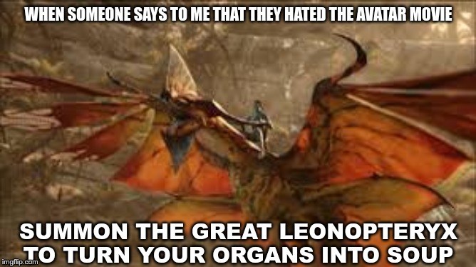 WHEN SOMEONE SAYS TO ME THAT THEY HATED THE AVATAR MOVIE; SUMMON THE GREAT LEONOPTERYX TO TURN YOUR ORGANS INTO SOUP | image tagged in avatar | made w/ Imgflip meme maker