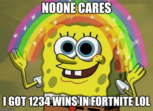 fortnite kids | NOONE CARES; I GOT 1234 WINS IN FORTNITE LOL | image tagged in memes,imagination spongebob | made w/ Imgflip meme maker