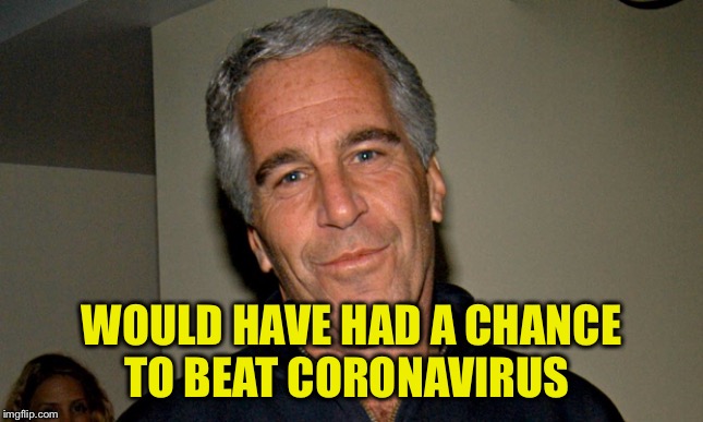 Jeffrey Epstein | WOULD HAVE HAD A CHANCE
TO BEAT CORONAVIRUS | image tagged in jeffrey epstein | made w/ Imgflip meme maker